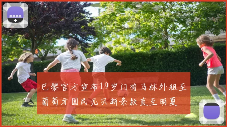 巴黎官方宣布19岁门将马林外租至葡萄牙国民无买断条款直至明夏